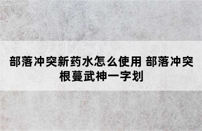 部落冲突新药水怎么使用 部落冲突根蔓武神一字划